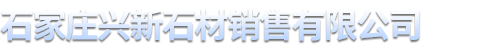 石家莊興新石材銷(xiāo)售有限公司 